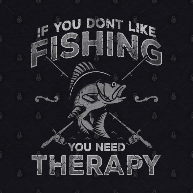 If You Don't Like Fishing You Need Therapy Fisherman by E